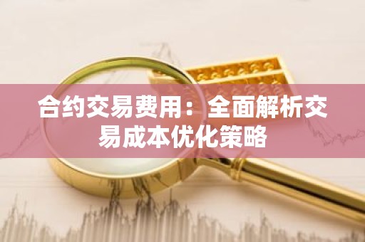 合约交易费用：全面解析交易成本优化策略