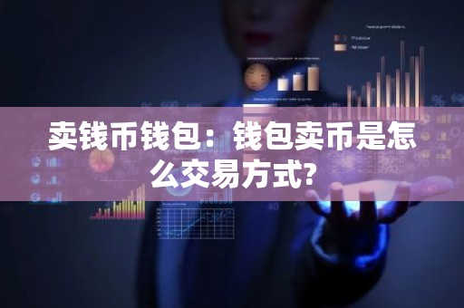 卖钱币钱包：钱包卖币是怎么交易方式?