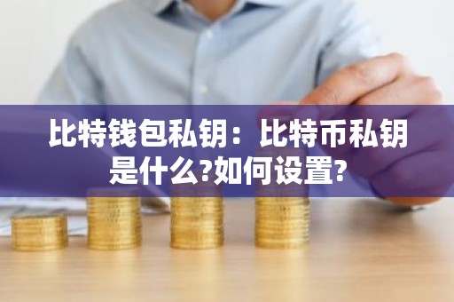比特钱包私钥：比特币私钥是什么?如何设置?