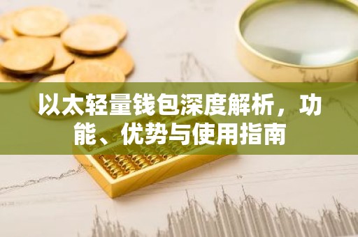 以太轻量钱包深度解析，功能、优势与使用指南