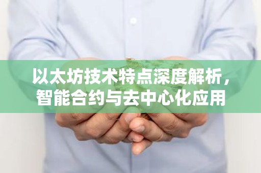 以太坊技术特点深度解析，智能合约与去中心化应用