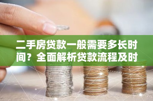 二手房贷款一般需要多长时间？全面解析贷款流程及时间节点