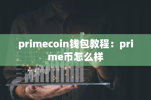 primecoin钱包教程：prime币怎么样