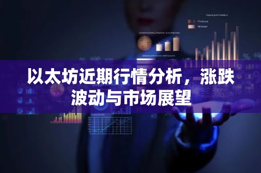 以太坊近期行情分析，涨跌波动与市场展望