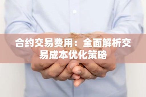 合约交易费用：全面解析交易成本优化策略