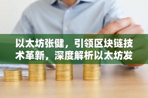 以太坊张健，引领区块链技术革新，深度解析以太坊发展之路