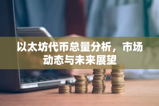 以太坊代币总量分析，市场动态与未来展望