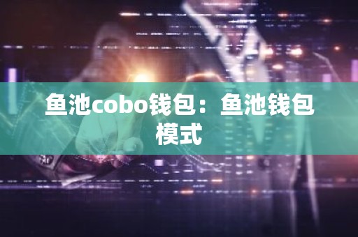 鱼池cobo钱包：鱼池钱包模式