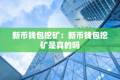 新币钱包挖矿：新币钱包挖矿是真的吗