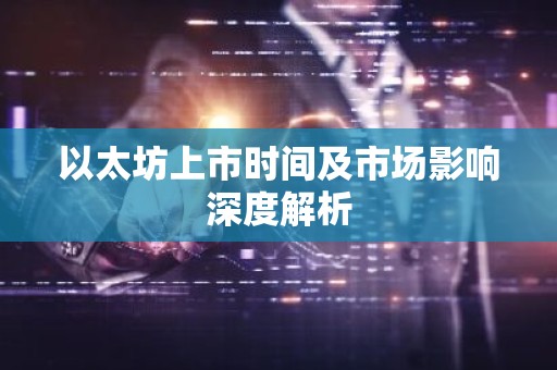 以太坊上市时间及市场影响深度解析