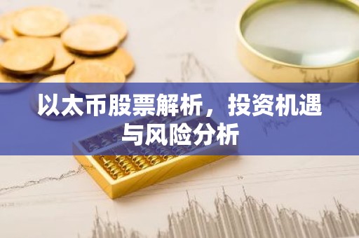 以太币股票解析，投资机遇与风险分析