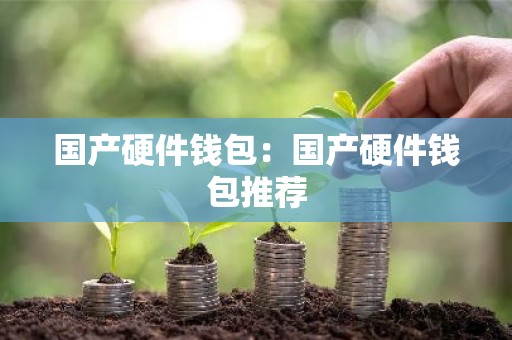 国产硬件钱包：国产硬件钱包推荐