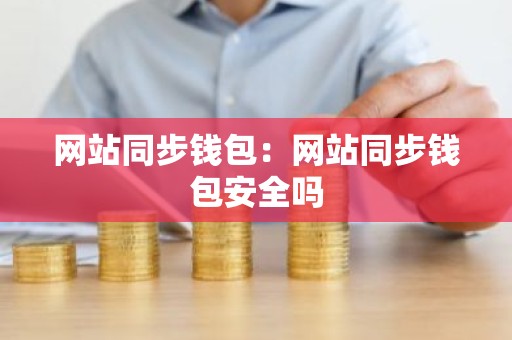 网站同步钱包：网站同步钱包安全吗