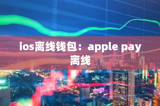ios离线钱包：apple pay离线
