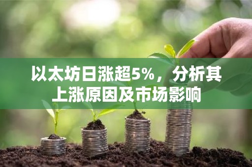 以太坊日涨超5%，分析其上涨原因及市场影响