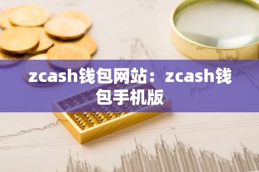zcash钱包网站：zcash钱包手机版