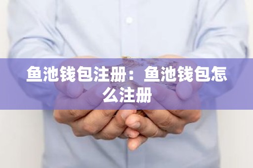 鱼池钱包注册：鱼池钱包怎么注册