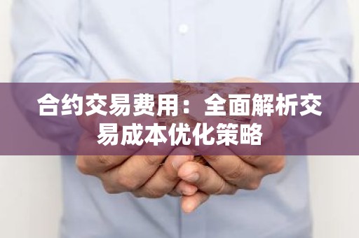 合约交易费用：全面解析交易成本优化策略