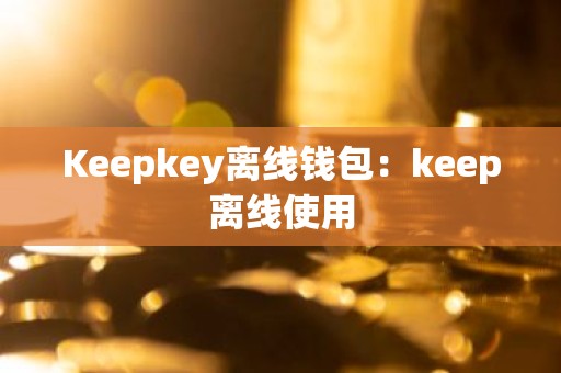 Keepkey离线钱包：keep离线使用