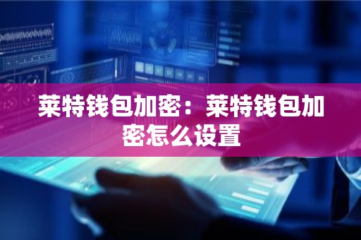 莱特钱包加密：莱特钱包加密怎么设置