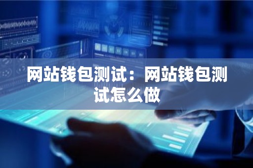 网站钱包测试：网站钱包测试怎么做