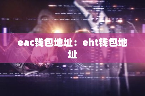 eac钱包地址：eht钱包地址