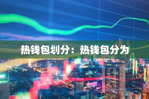 热钱包划分：热钱包分为