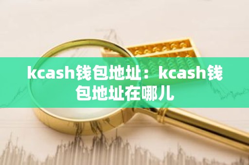 kcash钱包地址：kcash钱包地址在哪儿