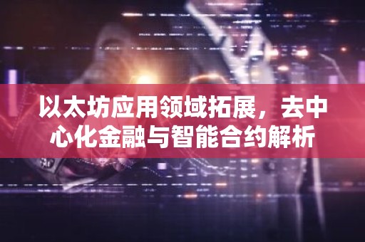 以太坊应用领域拓展，去中心化金融与智能合约解析