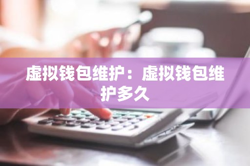 虚拟钱包维护：虚拟钱包维护多久