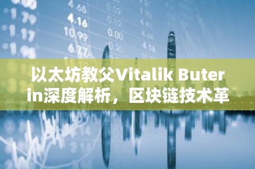 以太坊教父Vitalik Buterin深度解析，区块链技术革新与未来展望