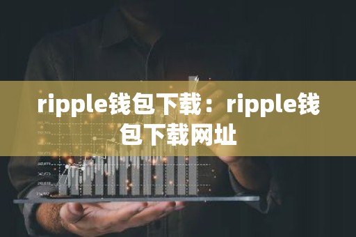 ripple钱包下载：ripple钱包下载网址