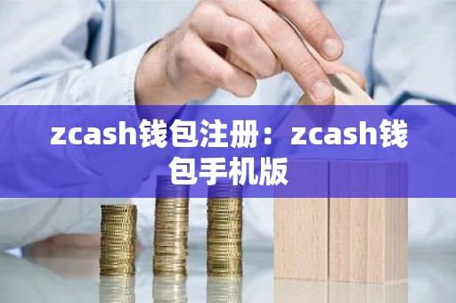 zcash钱包注册：zcash钱包手机版