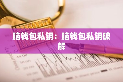 脑钱包私钥：脑钱包私钥破解
