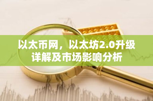以太币网，以太坊2.0升级详解及市场影响分析