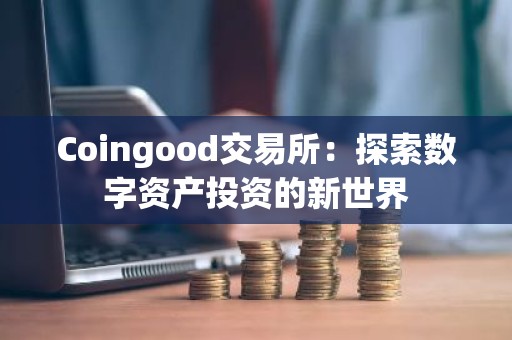 Coingood交易所：探索数字资产投资的新世界