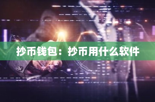 抄币钱包：抄币用什么软件