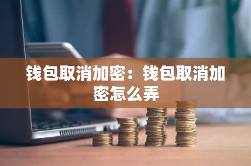 钱包取消加密：钱包取消加密怎么弄