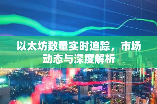 以太坊数量实时追踪，市场动态与深度解析