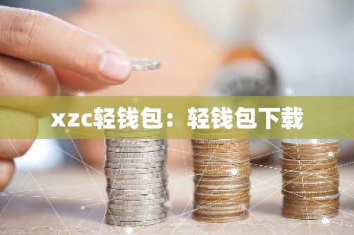 xzc轻钱包：轻钱包下载