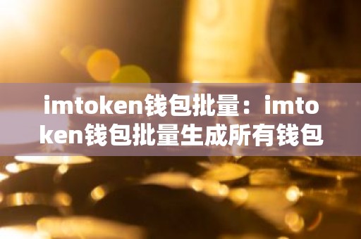 imtoken钱包批量：imtoken钱包批量生成所有钱包助记词的详细步骤