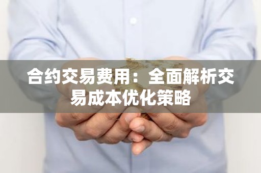 合约交易费用：全面解析交易成本优化策略