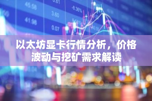 以太坊显卡行情分析，价格波动与挖矿需求解读