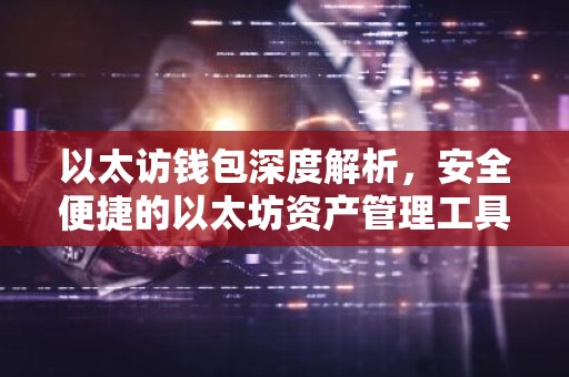 以太访钱包深度解析，安全便捷的以太坊资产管理工具