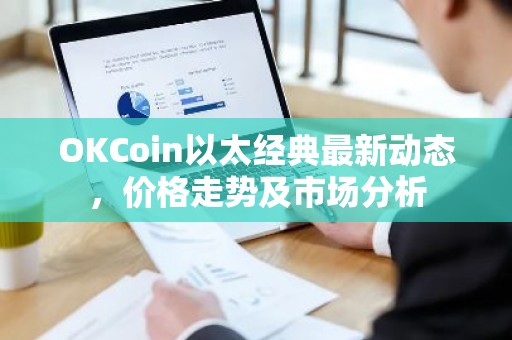 OKCoin以太经典最新动态，价格走势及市场分析