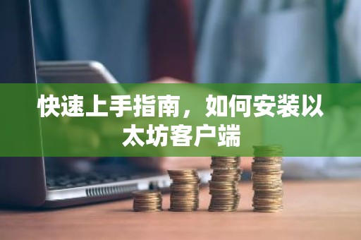 快速上手指南，如何安装以太坊客户端