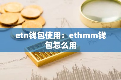 etn钱包使用：ethmm钱包怎么用