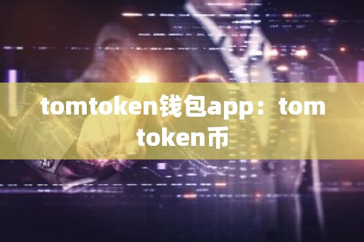 tomtoken钱包app：tomtoken币