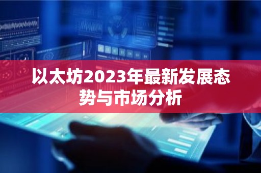 以太坊2023年最新发展态势与市场分析