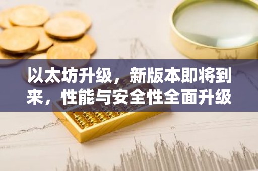 以太坊升级，新版本即将到来，性能与安全性全面升级